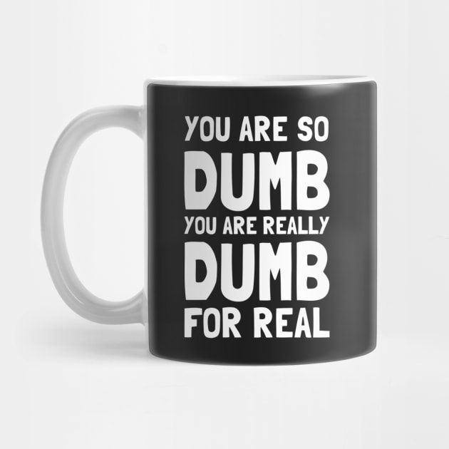 You Are So Dumb You Are Really Dumb For Real by dumbshirts